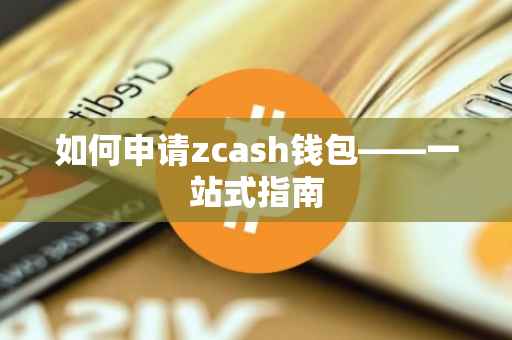 如何申请zcash钱包——一站式指南