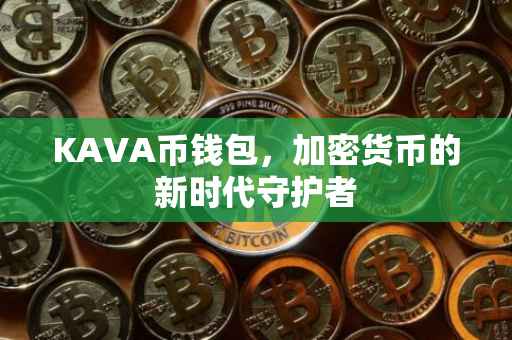 KAVA币钱包，加密货币的新时代守护者