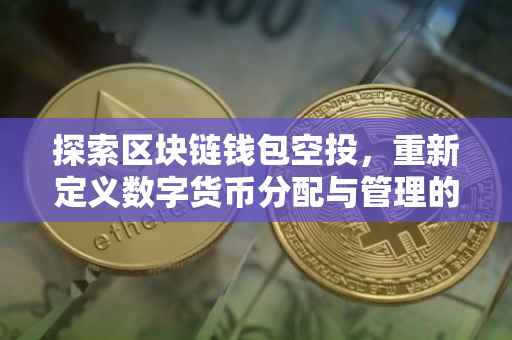 探索区块链钱包空投，重新定义数字货币分配与管理的未来