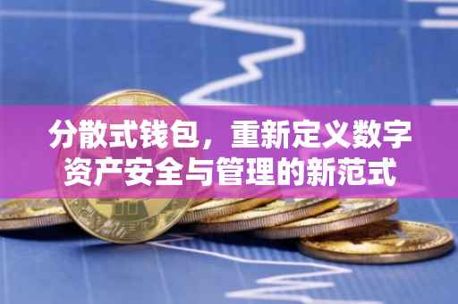 分散式钱包，重新定义数字资产安全与管理的新范式