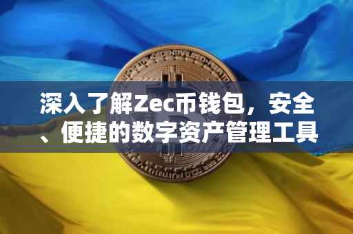 深入了解Zec币钱包，安全、便捷的数字资产管理工具