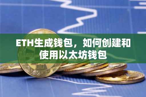 ETH生成钱包，如何创建和使用以太坊钱包