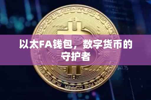 以太FA钱包，数字货币的守护者