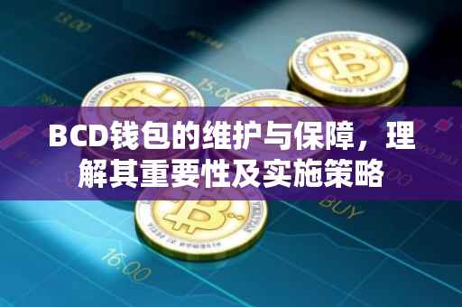 BCD钱包的维护与保障，理解其重要性及实施策略