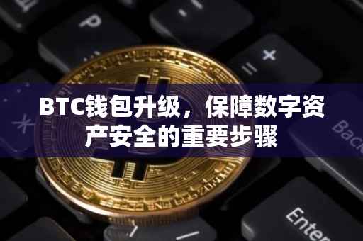 BTC钱包升级，保障数字资产安全的重要步骤