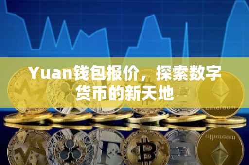 Yuan钱包报价，探索数字货币的新天地