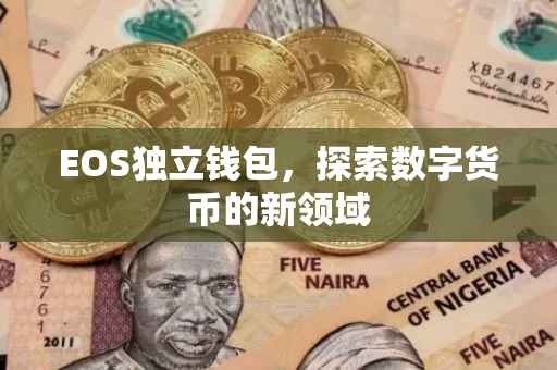 EOS独立钱包，探索数字货币的新领域