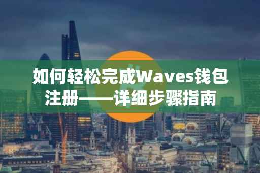 如何轻松完成Waves钱包注册——详细步骤指南