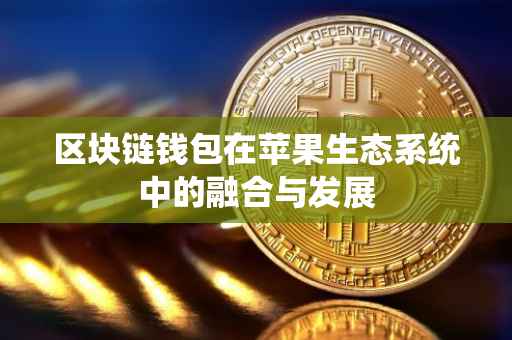 区块链钱包在苹果生态系统中的融合与发展