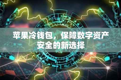 苹果冷钱包，保障数字资产安全的新选择