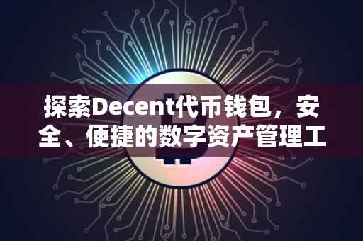 探索Decent代币钱包，安全、便捷的数字资产管理工具
