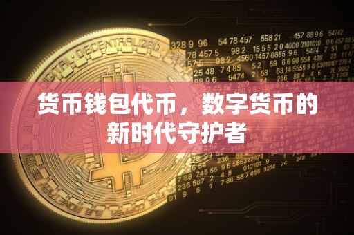 货币钱包代币，数字货币的新时代守护者