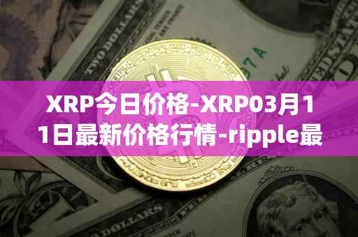 XRP今日价格-XRP03月11日最新价格行情-ripple最新走势消息