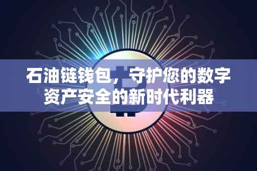 石油链钱包，守护您的数字资产安全的新时代利器