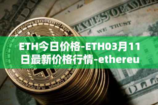 ETH今日价格-ETH03月11日最新价格行情-ethereum最新走势消息