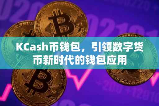 KCash币钱包，引领数字货币新时代的钱包应用