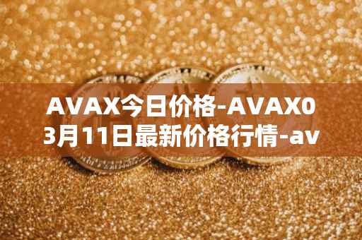 AVAX今日价格-AVAX03月11日最新价格行情-avalanche最新走势消息