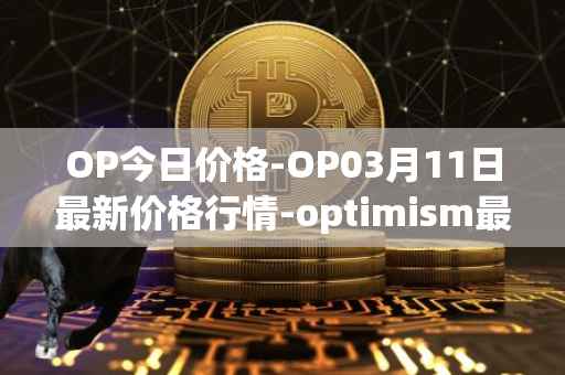 OP今日价格-OP03月11日最新价格行情-optimism最新走势消息