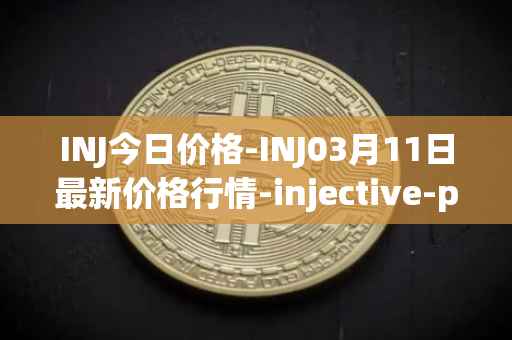 INJ今日价格-INJ03月11日最新价格行情-injective-protocol最新走势消息