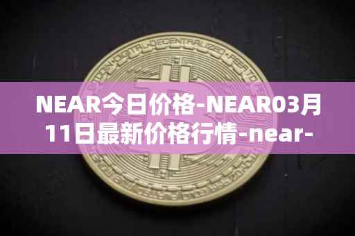 NEAR今日价格-NEAR03月11日最新价格行情-near-iounear最新走势消息