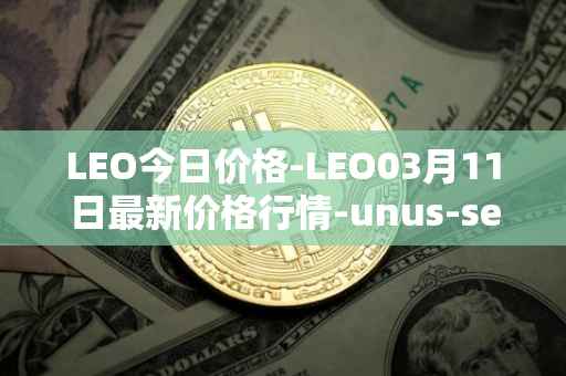 LEO今日价格-LEO03月11日最新价格行情-unus-sed-leo最新走势消息