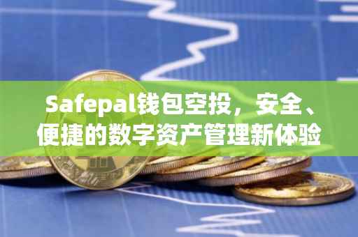 Safepal钱包空投，安全、便捷的数字资产管理新体验