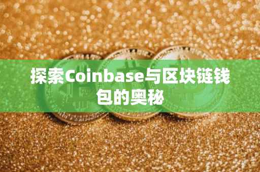 探索Coinbase与区块链钱包的奥秘