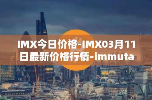 IMX今日价格-IMX03月11日最新价格行情-immutablex最新走势消息