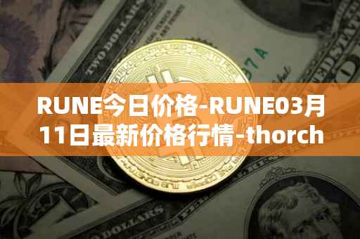 RUNE今日价格-RUNE03月11日最新价格行情-thorchain最新走势消息
