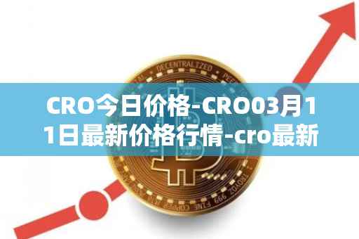 CRO今日价格-CRO03月11日最新价格行情-cro最新走势消息