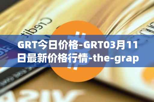 GRT今日价格-GRT03月11日最新价格行情-the-graph最新走势消息