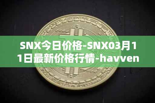 SNX今日价格-SNX03月11日最新价格行情-havven最新走势消息