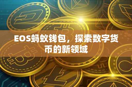 EOS蚂蚁钱包，探索数字货币的新领域