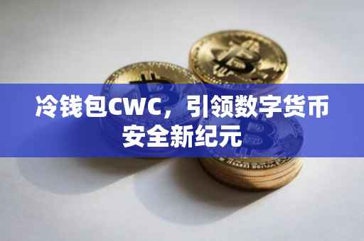 冷钱包CWC，引领数字货币安全新纪元