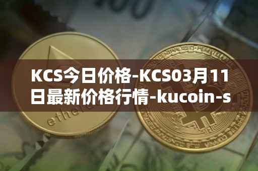 KCS今日价格-KCS03月11日最新价格行情-kucoin-shares最新走势消息