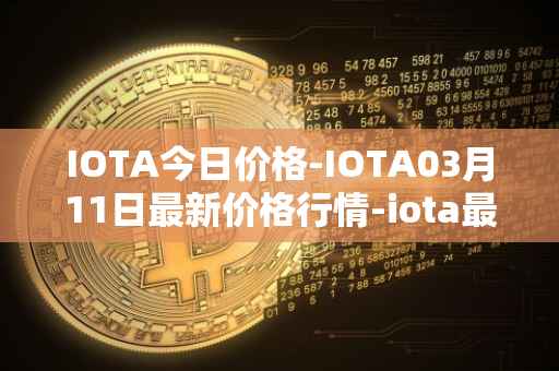 IOTA今日价格-IOTA03月11日最新价格行情-iota最新走势消息