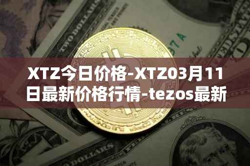 XTZ今日价格-XTZ03月11日最新价格行情-tezos最新走势消息