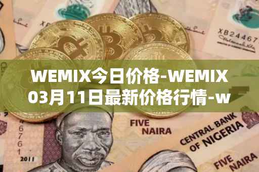 WEMIX今日价格-WEMIX03月11日最新价格行情-wemix-token最新走势消息