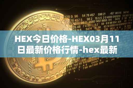 HEX今日价格-HEX03月11日最新价格行情-hex最新走势消息