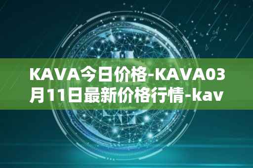 KAVA今日价格-KAVA03月11日最新价格行情-kava最新走势消息