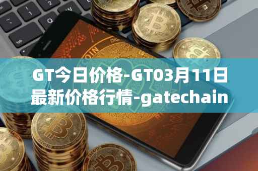 GT今日价格-GT03月11日最新价格行情-gatechain最新走势消息