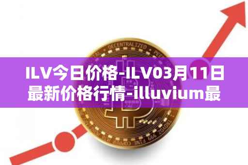 ILV今日价格-ILV03月11日最新价格行情-illuvium最新走势消息