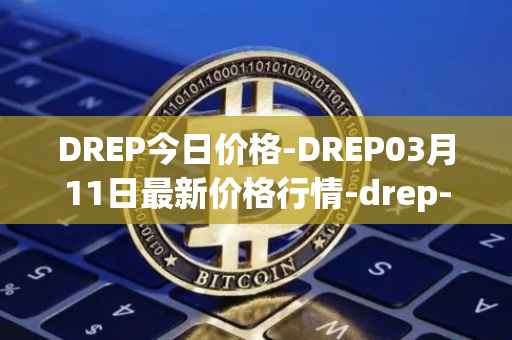 DREP今日价格-DREP03月11日最新价格行情-drep-new最新走势消息