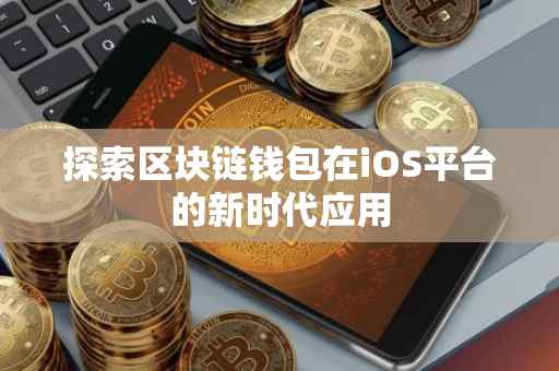 探索区块链钱包在iOS平台的新时代应用