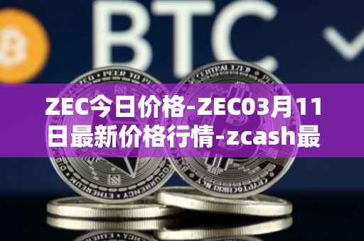 ZEC今日价格-ZEC03月11日最新价格行情-zcash最新走势消息