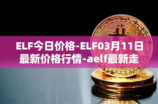 ELF今日价格-ELF03月11日最新价格行情-aelf最新走势消息