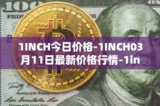 1INCH今日价格-1INCH03月11日最新价格行情-1inch最新走势消息