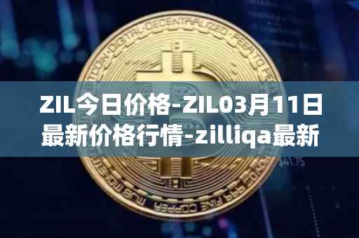 ZIL今日价格-ZIL03月11日最新价格行情-zilliqa最新走势消息