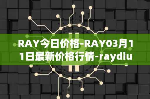 RAY今日价格-RAY03月11日最新价格行情-raydium最新走势消息