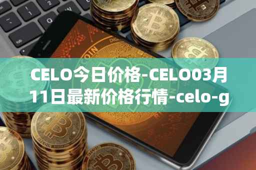 CELO今日价格-CELO03月11日最新价格行情-celo-gold最新走势消息